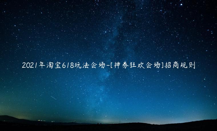 2023年淘寶618玩法會場-[神券狂歡會場]招商規(guī)則